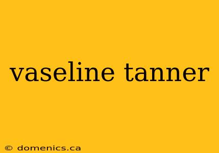 vaseline tanner