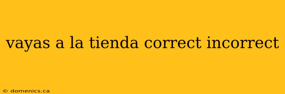 vayas a la tienda correct incorrect