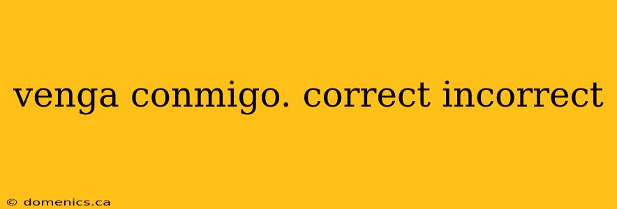 venga conmigo. correct incorrect