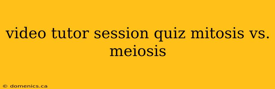 video tutor session quiz mitosis vs. meiosis