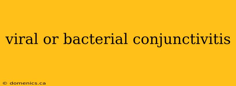 viral or bacterial conjunctivitis