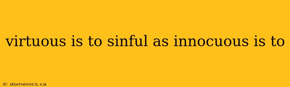 virtuous is to sinful as innocuous is to