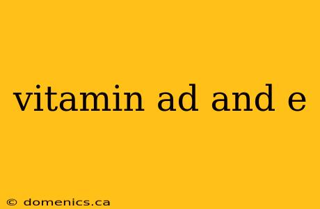 vitamin ad and e