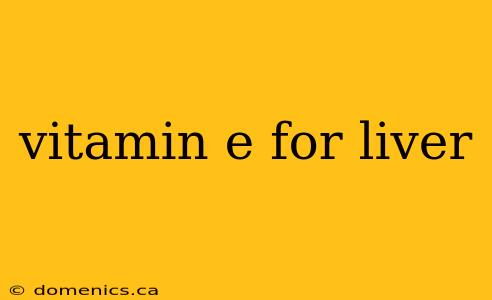 vitamin e for liver