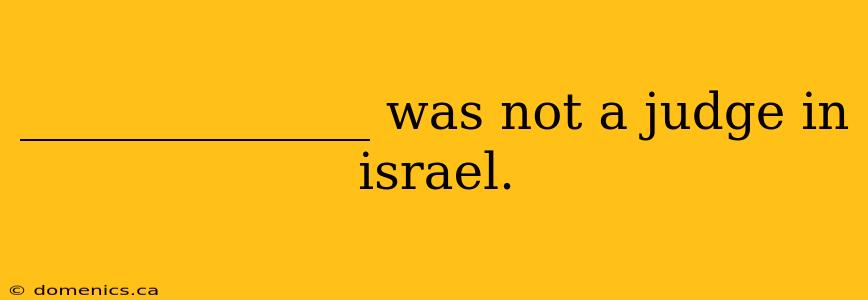 ______________ was not a judge in israel.