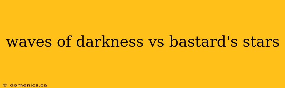 waves of darkness vs bastard's stars