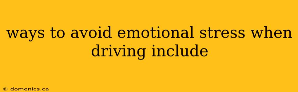 ways to avoid emotional stress when driving include