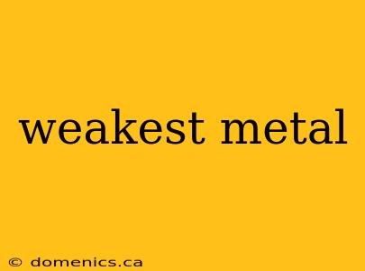 weakest metal