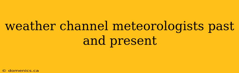 weather channel meteorologists past and present