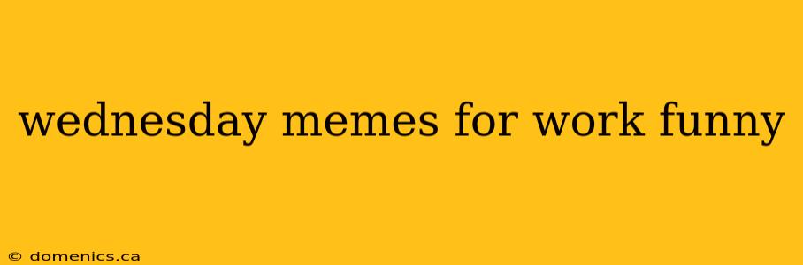 wednesday memes for work funny