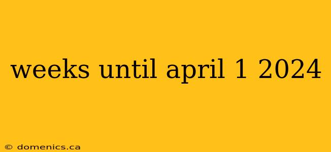 weeks until april 1 2024