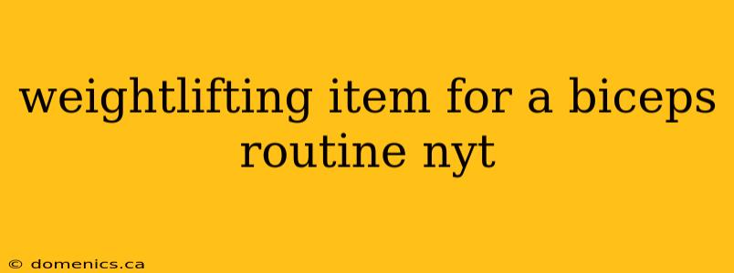 weightlifting item for a biceps routine nyt