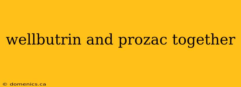 wellbutrin and prozac together