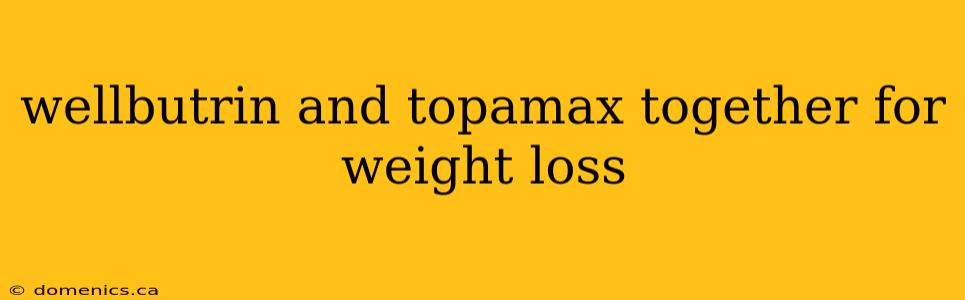 wellbutrin and topamax together for weight loss