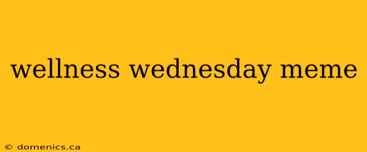 wellness wednesday meme