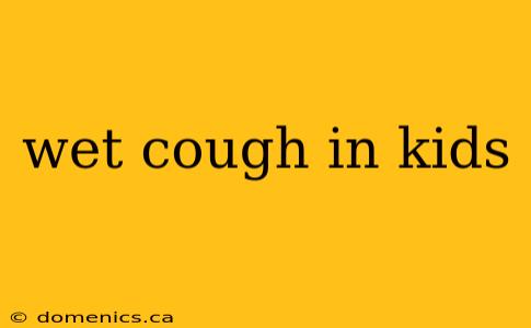 wet cough in kids