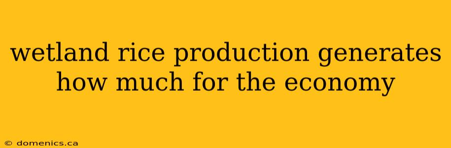 wetland rice production generates how much for the economy