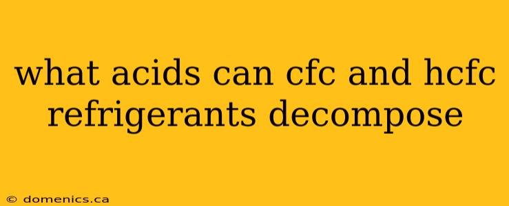 what acids can cfc and hcfc refrigerants decompose