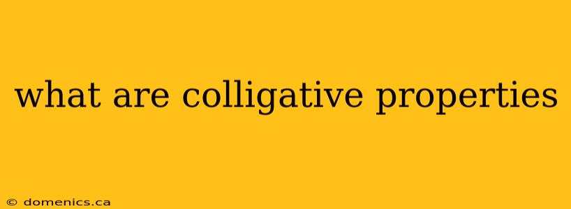 what are colligative properties