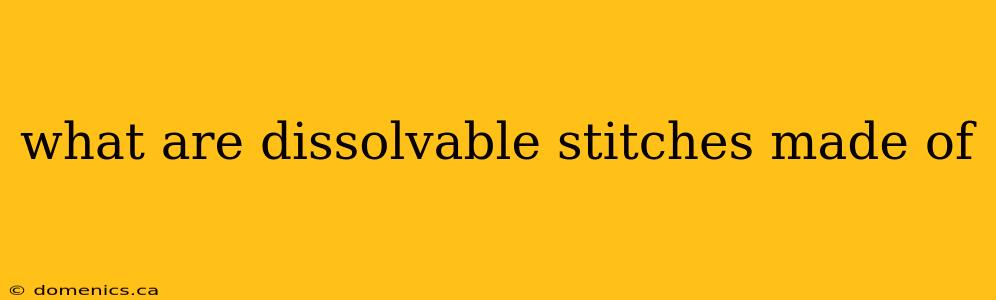 what are dissolvable stitches made of