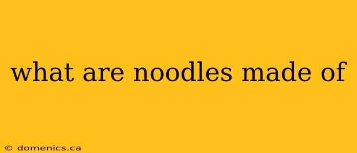 what are noodles made of