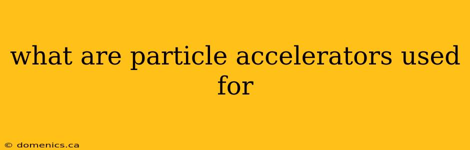 what are particle accelerators used for