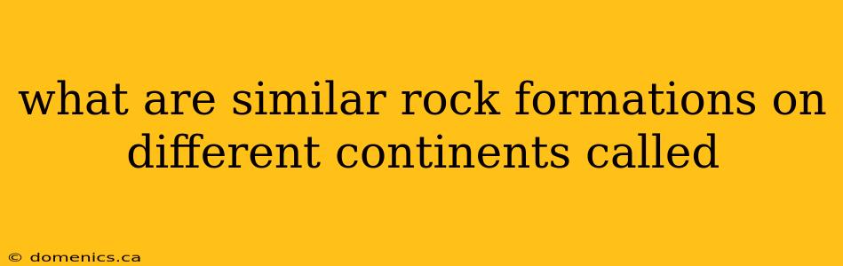 what are similar rock formations on different continents called