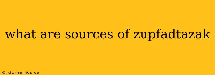 what are sources of zupfadtazak