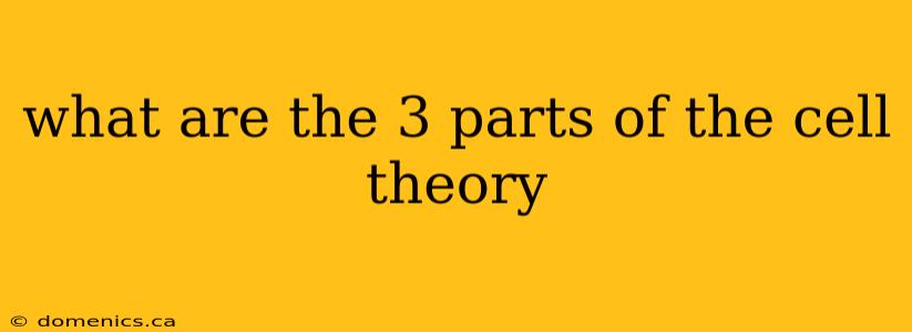 what are the 3 parts of the cell theory