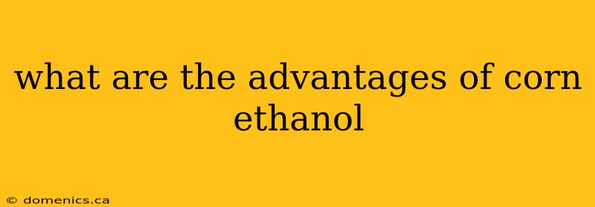 what are the advantages of corn ethanol