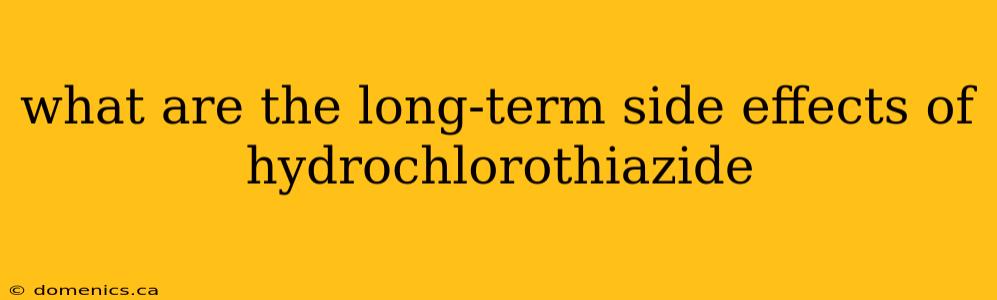 what are the long-term side effects of hydrochlorothiazide