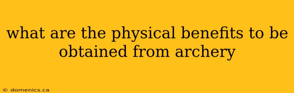 what are the physical benefits to be obtained from archery