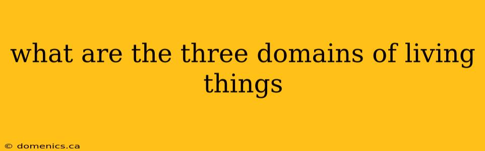 what are the three domains of living things