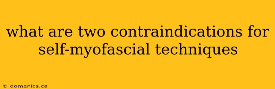 what are two contraindications for self-myofascial techniques