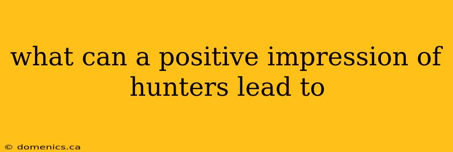 what can a positive impression of hunters lead to