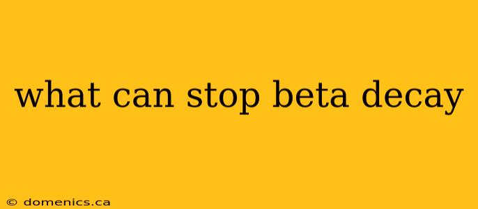 what can stop beta decay