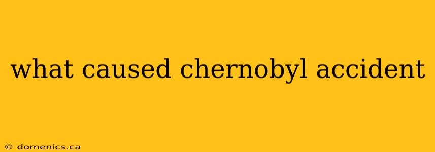 what caused chernobyl accident