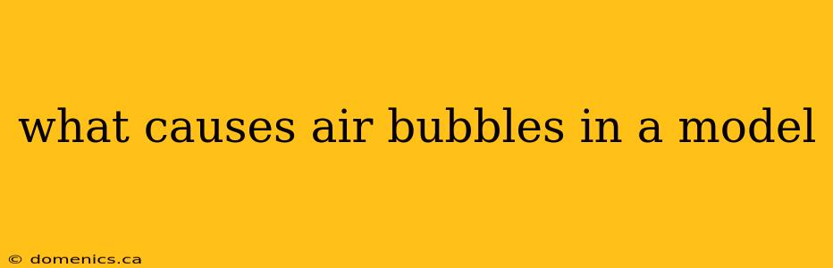 what causes air bubbles in a model