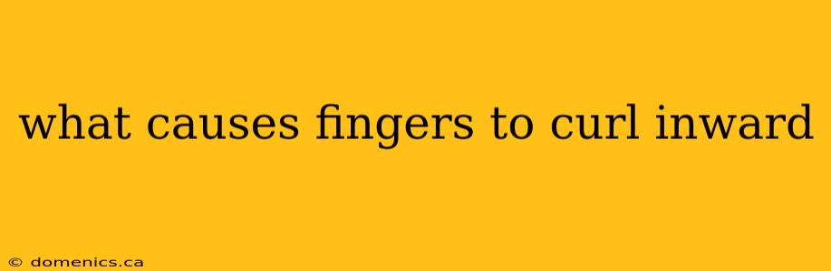 what causes fingers to curl inward