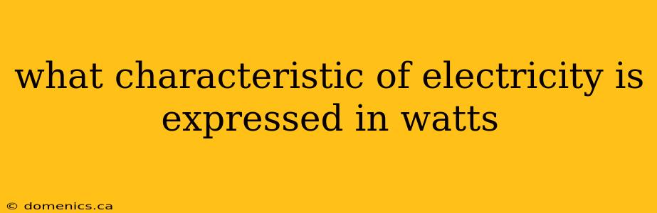 what characteristic of electricity is expressed in watts