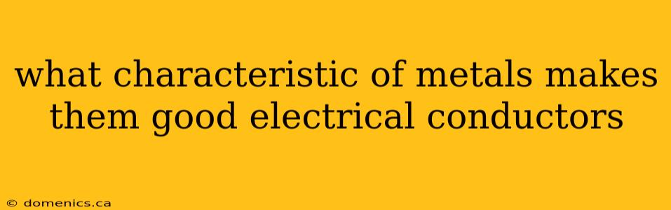 what characteristic of metals makes them good electrical conductors