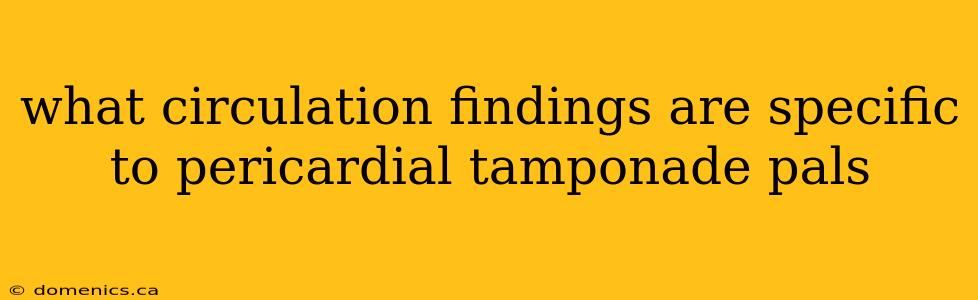 what circulation findings are specific to pericardial tamponade pals