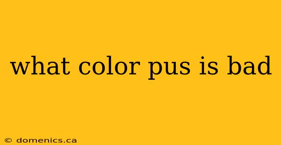 what color pus is bad