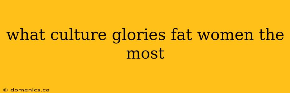 what culture glories fat women the most