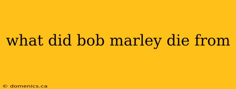 what did bob marley die from