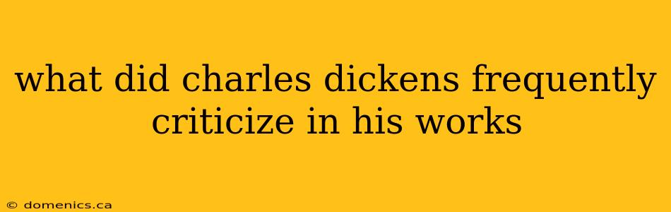 what did charles dickens frequently criticize in his works