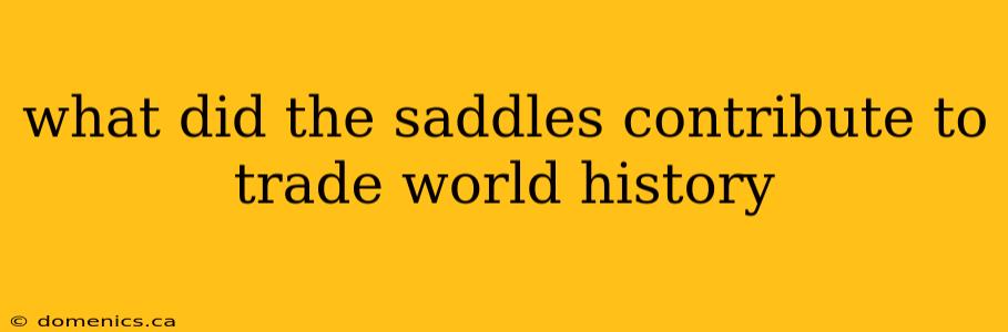 what did the saddles contribute to trade world history