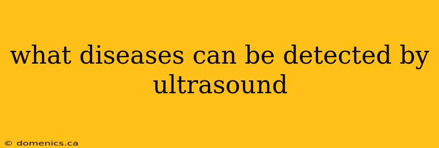 what diseases can be detected by ultrasound