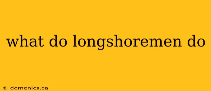 what do longshoremen do