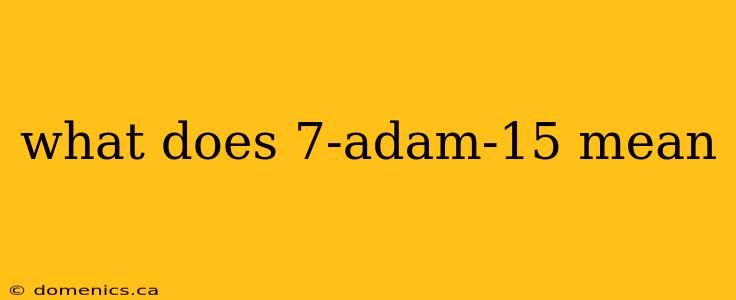 what does 7-adam-15 mean